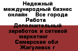 Надежный международный бизнес-онлайн. - Все города Работа » Дополнительный заработок и сетевой маркетинг   . Самарская обл.,Жигулевск г.